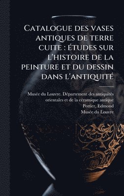 bokomslag Catalogue des vases antiques de terre cuite: Ã(c)tudes sur l'histoire de la peinture et du dessin dans l'antiquitÃ(c)