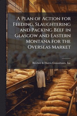bokomslag Plan of Action for Feeding, Slaughtering and Packing Beef in Glasgow and Eastern Montana for the Overseas Market