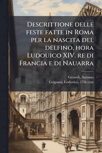 bokomslag Descrittione delle feste fatte in Roma per la nascita del delfino, hora Ludouico XIV. re di Francia e di Nauarra