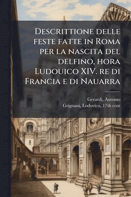 bokomslag Descrittione delle feste fatte in Roma per la nascita del delfino, hora Ludouico XIV. re di Francia e di Nauarra