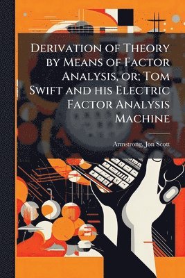 Jon Scott Armstrong - Derivation of Theory by Means of Factor Analysis, or; Tom Swift and his Electric Factor Analysis Machine, Häftad