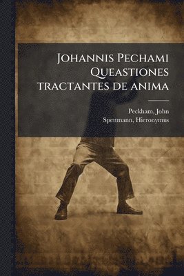 Johannis Pechami Queastiones tractantes de anima
