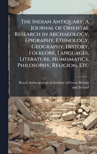 bokomslag Indian Antiquary; A Journal of Oriental Research in Archaeology, Epigraphy, Ethnology, Geography, History, Folklore, Languages, Literature, Numismatics, Philosophy, Religion, Etc