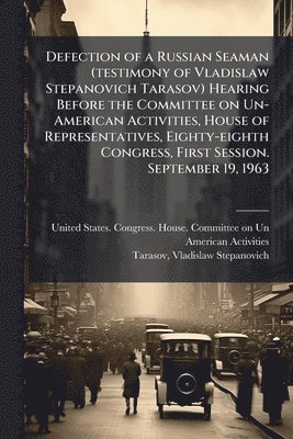 bokomslag Defection of a Russian Seaman (testimony of Vladislaw Stepanovich Tarasov) Hearing Before the Committee on Un-American Activities, House of Representa