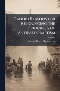 bokomslag Candid Reasons for Renouncing the Principles of Antipaedobaptism