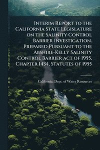bokomslag Interim Report to the California State Legislature on the Salinity Control Barrier Investigation. Prepared Pursuant to the Abshire-Kelly Salinity Control Barrier act of 1955, Chapter 1434, Statutes...