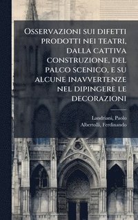 bokomslag Osservazioni sui difetti prodotti nei teatri, dalla cattiva construzione, del palco scenico, e su alcune inavvertenze nel dipingere le decorazioni