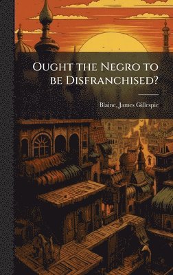 James Gillespie Blaine - Ought the Negro to be Disfranchised?, Inbunden