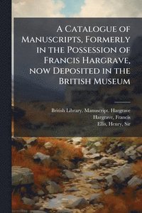 bokomslag A Catalogue of Manuscripts, Formerly in the Possession of Francis Hargrave, now Deposited in the British Museum
