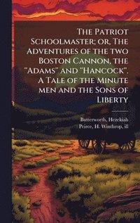 bokomslag The Patriot Schoolmaster; or, The Adventures of the two Boston Cannon, the ''Adams'' and ''Hancock''. A Tale of the Minute men and the Sons of Liberty