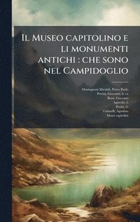 bokomslag Il Museo capitolino e li monumenti antichi: che sono nel Campidoglio