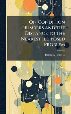bokomslag On Condition Numbers and the Distance to the Nearest Ill-posed Problem