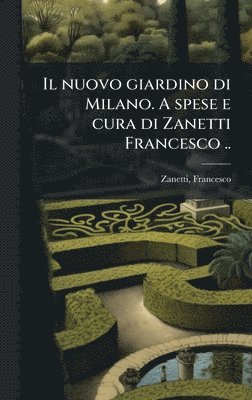 nuovo giardino di Milano. A spese e cura di Zanetti Francesco ..