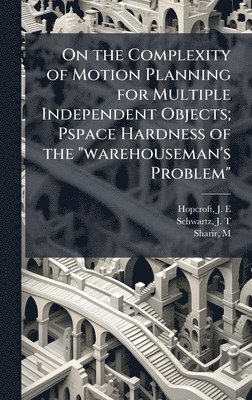 bokomslag On the Complexity of Motion Planning for Multiple Independent Objects; Pspace Hardness of the "warehouseman's Problem"