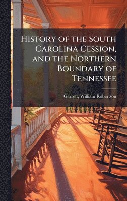 William Robertson Garrett - History of the South Carolina Cession, and the Northern Boundary of Tennessee, Inbunden