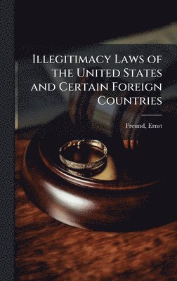 Ernst Freund - Illegitimacy Laws of the United States and Certain Foreign Countries, Inbunden