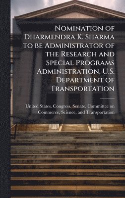 bokomslag Nomination of Dharmendra K. Sharma to be Administrator of the Research and Special Programs Administration, U.S. Department of Transportation
