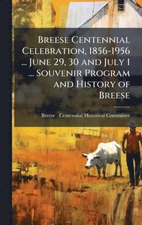 bokomslag Breese Centennial Celebration, 1856-1956 ... June 29, 30 and July 1 ... Souvenir Program and History of Breese
