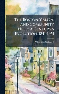 bokomslag The Boston Y.M.C.A. and Community Need; a Century's Evolution, 1851-1951