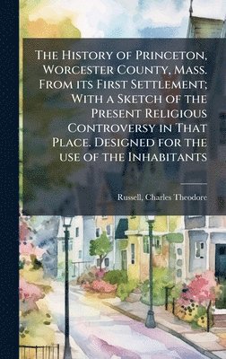 bokomslag History of Princeton, Worcester County, Mass. From its First Settlement; With a Sketch of the Present Religious Controversy in That Place. Designed for the use of the Inhabitants