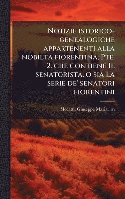 bokomslag Notizie istorico-genealogiche appartenenti alla nobilta fiorentina; Pte. 2. che contiene Il senatorista, o sia La serie de' senatori fiorentini