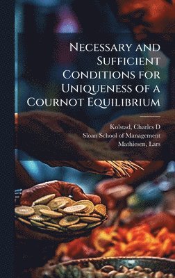 Charles D Kolstad, Lars Mathiesen - Necessary and Sufficient Conditions for Uniqueness of a Cournot Equilibrium, Inbunden