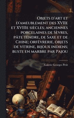 bokomslag Objets d'art et d'ameublement des XVIIe et XVIIIe siècles; anciennes porcelaines de Sèvres, pâte tendre, de Saxe et de Chine; orfèvrerie, objets de vitrine, bijoux indiens; buste en marbre par Pajou