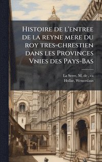 bokomslag Histoire de l'entree de la reyne mere du roy tres-chrestien dans les Provinces Vnies des Pays-Bas