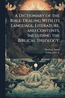 bokomslag A Dictionary of the Bible; Dealing With its Language, Literature, and Contents, Including the Biblical Theology;