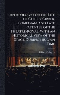 bokomslag An Apology for the Life of Colley Cibber, Comedian, and Late Patentee of the Theatre-Royal. With an Historical View of the Stage During his own Time