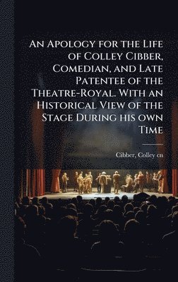 bokomslag Apology for the Life of Colley Cibber, Comedian, and Late Patentee of the Theatre-Royal. With an Historical View of the Stage During his own Time