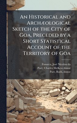 Josã(c) Nicolau Da Fonseca, Charles McKew Donor Parr, Ruth Parr, JosÃ© Nicolau da Fonseca, Charles McKew donor Parr - Historical and ArchÃ]ological Sketch of the City of Goa, Preceded by a Short Statistical Account of the Territory of Goa, Inbunden