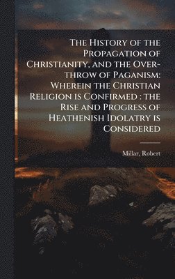Robert Millar - History of the Propagation of Christianity, and the Over-throw of Paganism, Inbunden