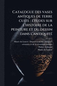 bokomslag Catalogue des vases antiques de terre cuite: Ã(c)tudes sur l'histoire de la peinture et du dessin dans l'antiquitÃ(c)