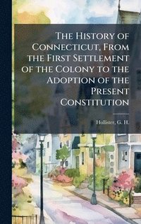 bokomslag History of Connecticut, From the First Settlement of the Colony to the Adoption of the Present Constitution