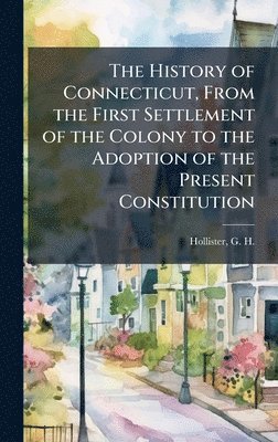 History of Connecticut, From the First Settlement of the Colony to the Adoption of the Present Constitution