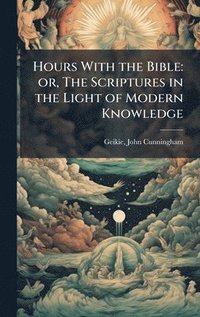 bokomslag Hours With the Bible: or, The Scriptures in the Light of Modern Knowledge