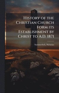 bokomslag History of the Christian Church Form its Establishment by Christ to A.D. 1871
