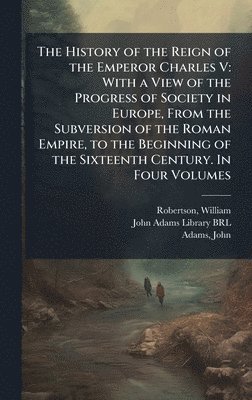 William Robertson, John Adams - History of the Reign of the Emperor Charles V, Inbunden