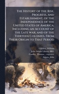 bokomslag History of the Rise, Progress, and Establishment, of the Independence of the United States of America