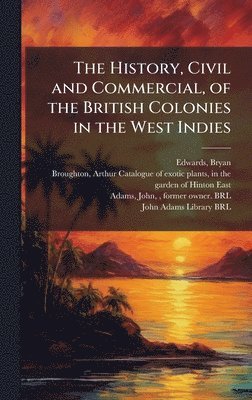 Bryan Edwards, John Adams - History, Civil and Commercial, of the British Colonies in the West Indies, Inbunden