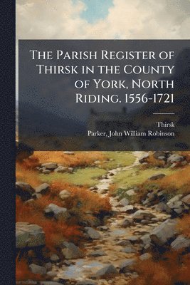 Thirsk Thirsk, John William Robinson Parker - Parish Register of Thirsk in the County of York, North Riding. 1556-1721, Häftad