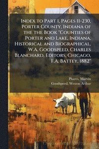 bokomslag Index to Part 1, Pages 11-230, Porter County, Indiana of the the Book "Counties of Porter and Lake, Indiana, Historical and Biographical, W.A. Goodspeed, Charles Blanchard, Editors, Chicago, F.A. B...
