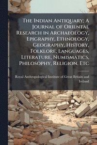 bokomslag The Indian Antiquary; A Journal of Oriental Research in Archaeology, Epigraphy, Ethnology, Geography, History, Folklore, Languages, Literature, Numism