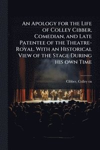 bokomslag Apology for the Life of Colley Cibber, Comedian, and Late Patentee of the Theatre-Royal. With an Historical View of the Stage During his own Time