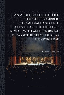 bokomslag Apology for the Life of Colley Cibber, Comedian, and Late Patentee of the Theatre-Royal. With an Historical View of the Stage During his own Time
