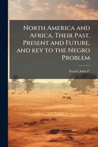 bokomslag North America and Africa, Their Past, Present and Future, and key to the Negro Problem
