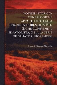 bokomslag Notizie istorico-genealogiche appartenenti alla nobilta fiorentina; Pte. 2. che contiene Il senatorista, o sia La serie de' senatori fiorentini