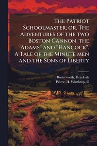 bokomslag The Patriot Schoolmaster; or, The Adventures of the two Boston Cannon, the ''Adams'' and ''Hancock''. A Tale of the Minute men and the Sons of Liberty