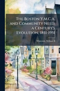 bokomslag The Boston Y.M.C.A. and Community Need; a Century's Evolution, 1851-1951